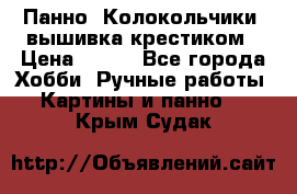 Панно “Колокольчики“,вышивка крестиком › Цена ­ 350 - Все города Хобби. Ручные работы » Картины и панно   . Крым,Судак